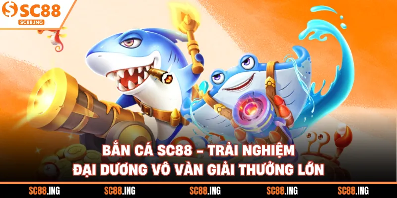 Bắn Cá SC88 - Trải Nghiệm Đại Dương Vô Vàn Giải Thưởng Lớn